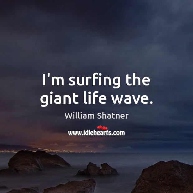 I’m surfing the giant life wave. William Shatner Picture Quote