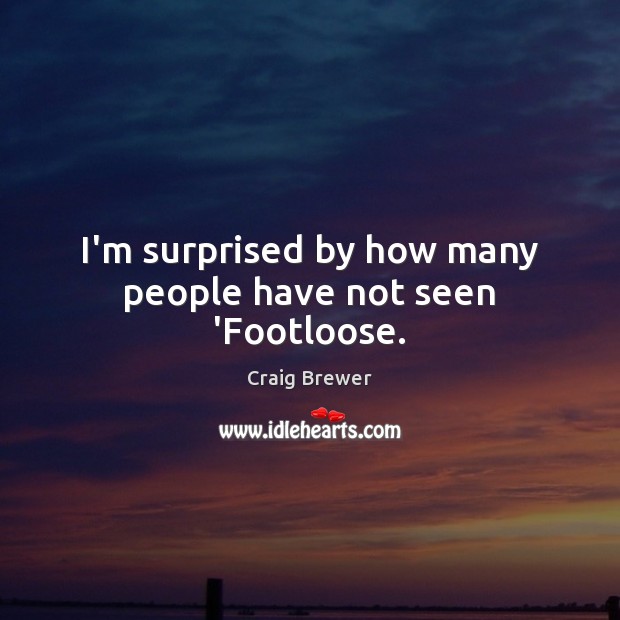 I’m surprised by how many people have not seen ‘Footloose. Craig Brewer Picture Quote