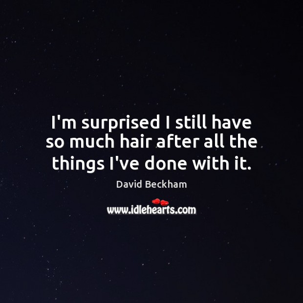 I’m surprised I still have so much hair after all the things I’ve done with it. David Beckham Picture Quote