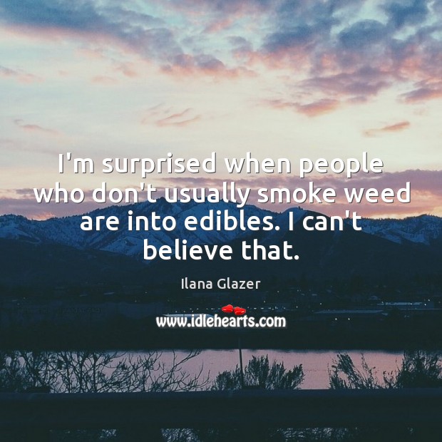 I’m surprised when people who don’t usually smoke weed are into edibles. Ilana Glazer Picture Quote