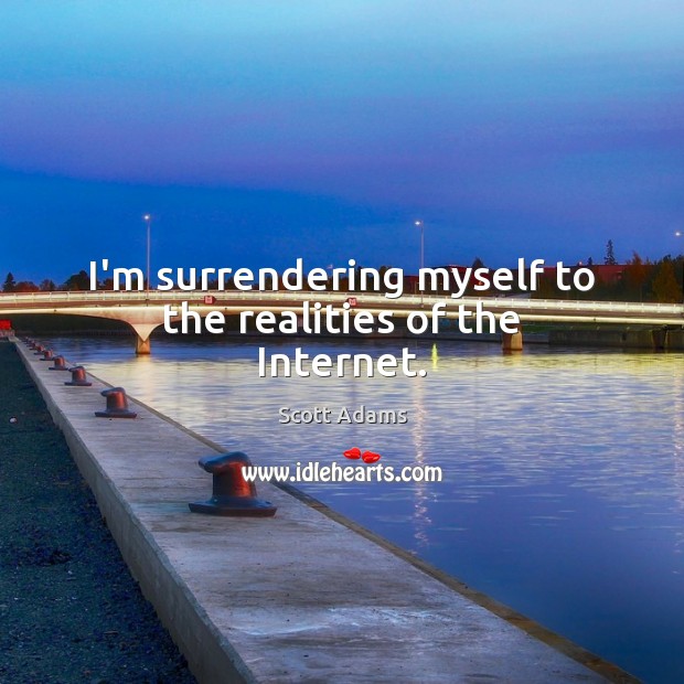 I’m surrendering myself to the realities of the Internet. Scott Adams Picture Quote