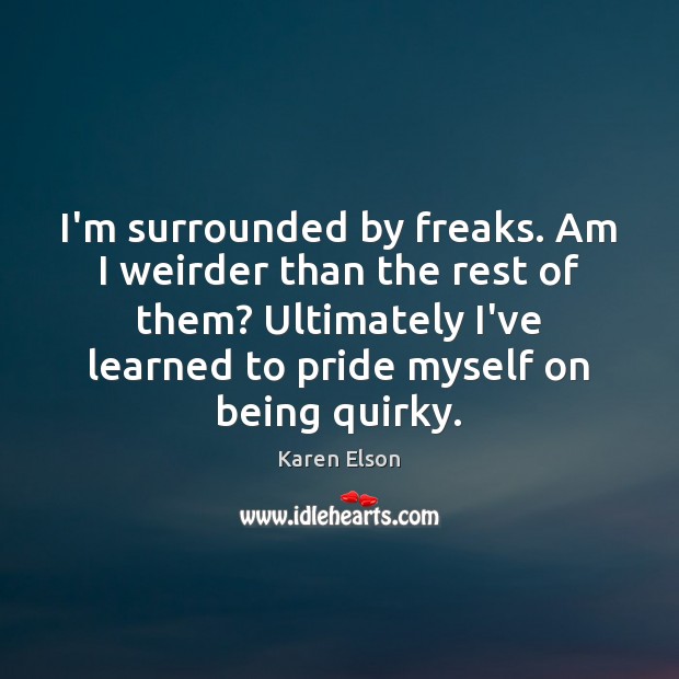 I’m surrounded by freaks. Am I weirder than the rest of them? Karen Elson Picture Quote