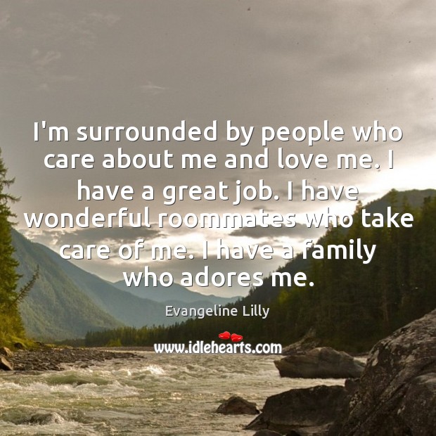 I’m surrounded by people who care about me and love me. I Evangeline Lilly Picture Quote