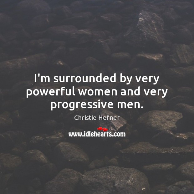 I’m surrounded by very powerful women and very progressive men. Christie Hefner Picture Quote