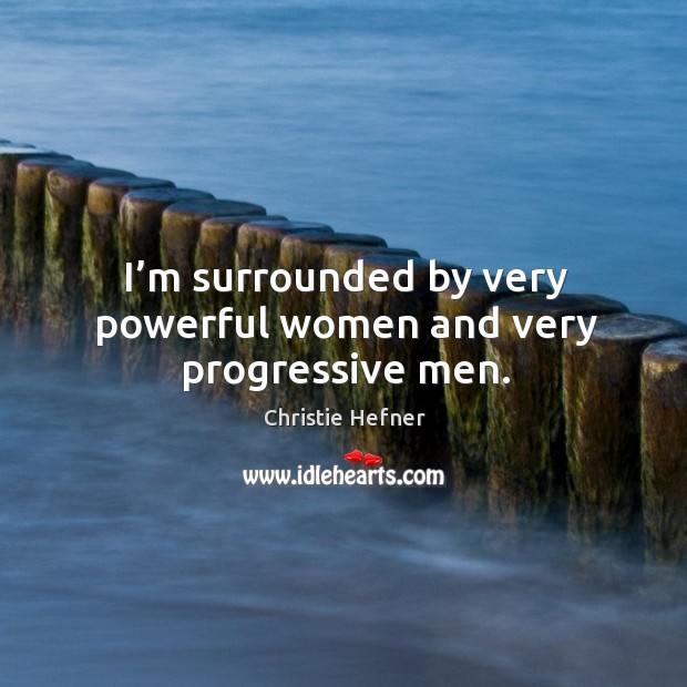 I’m surrounded by very powerful women and very progressive men. Christie Hefner Picture Quote