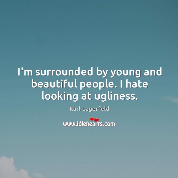 I’m surrounded by young and beautiful people. I hate looking at ugliness. Karl Lagerfeld Picture Quote