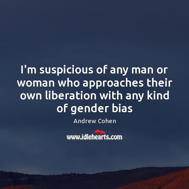 I’m suspicious of any man or woman who approaches their own liberation Andrew Cohen Picture Quote