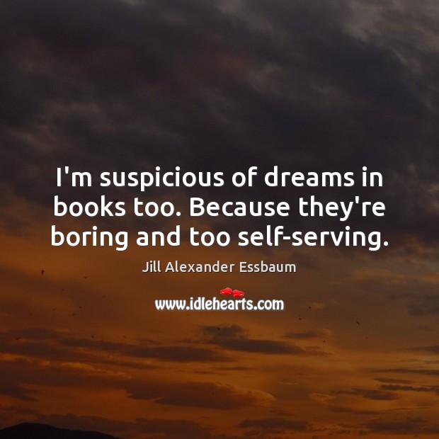 I’m suspicious of dreams in books too. Because they’re boring and too self-serving. Jill Alexander Essbaum Picture Quote
