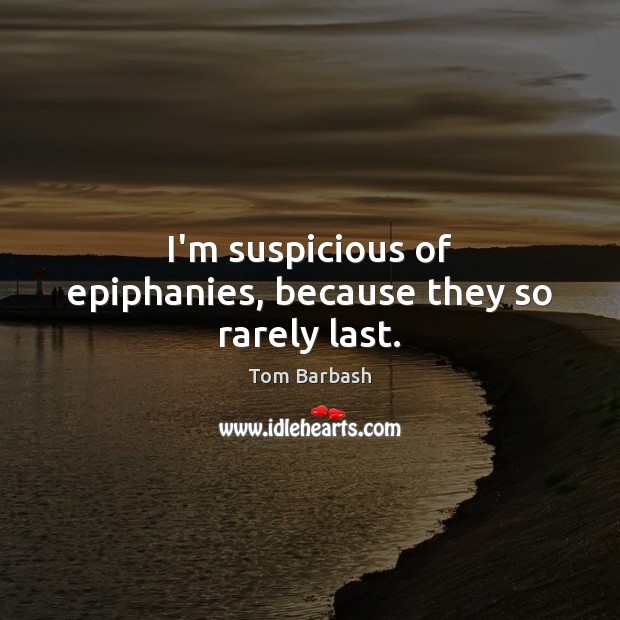 I’m suspicious of epiphanies, because they so rarely last. Tom Barbash Picture Quote