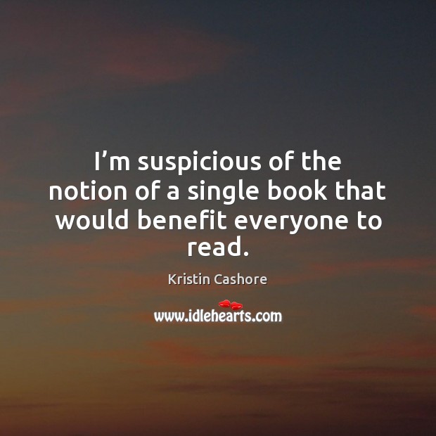 I’m suspicious of the notion of a single book that would benefit everyone to read. Kristin Cashore Picture Quote