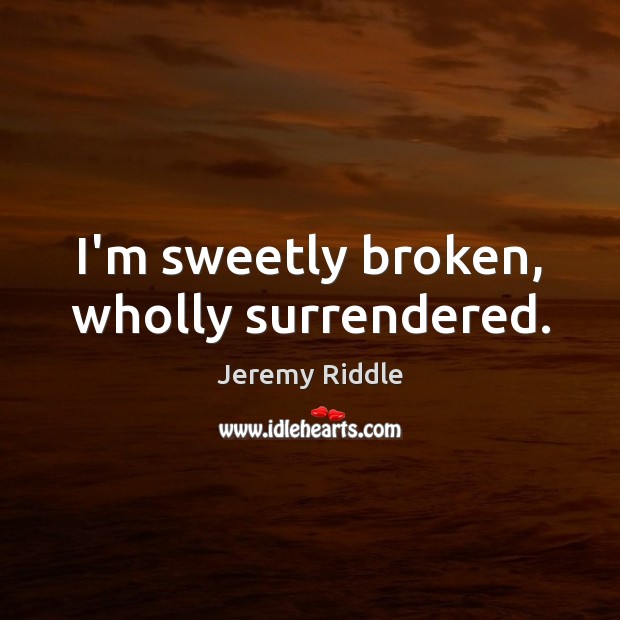 I’m sweetly broken, wholly surrendered. Jeremy Riddle Picture Quote