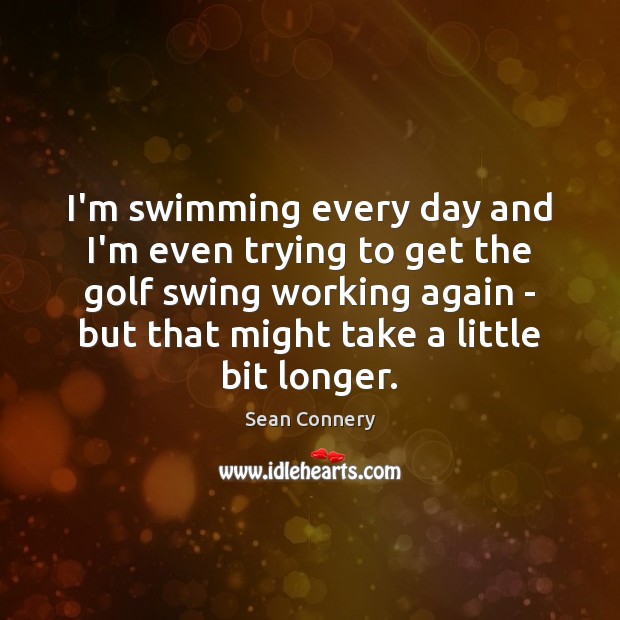 I’m swimming every day and I’m even trying to get the golf Sean Connery Picture Quote