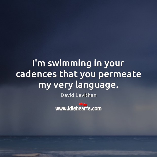 I’m swimming in your cadences that you permeate my very language. David Levithan Picture Quote