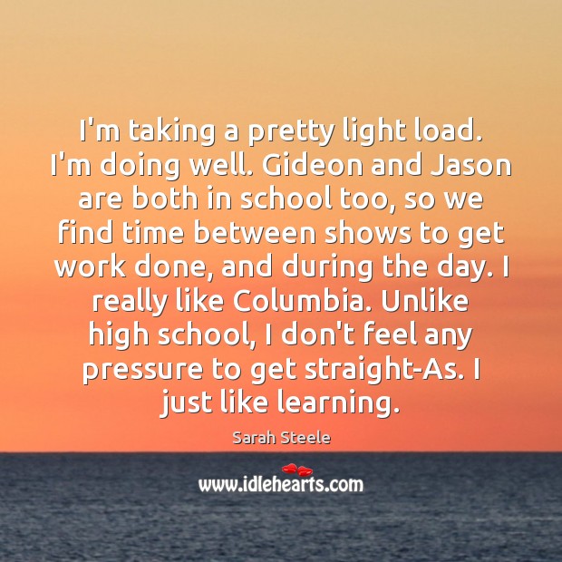 I’m taking a pretty light load. I’m doing well. Gideon and Jason Sarah Steele Picture Quote