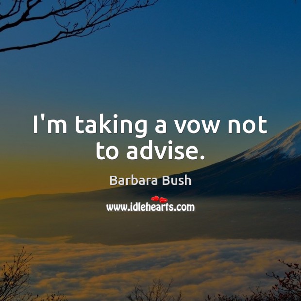I’m taking a vow not to advise. Barbara Bush Picture Quote