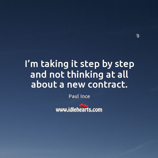 I’m taking it step by step and not thinking at all about a new contract. Paul Ince Picture Quote