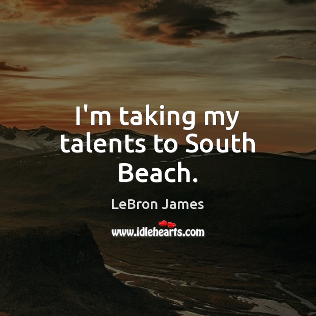 I’m taking my talents to South Beach. LeBron James Picture Quote