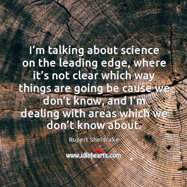 I’m talking about science on the leading edge, where it’s not clear which way things Rupert Sheldrake Picture Quote