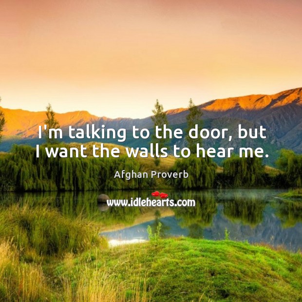 I’m talking to the door, but I want the walls to hear me. Afghan Proverbs Image