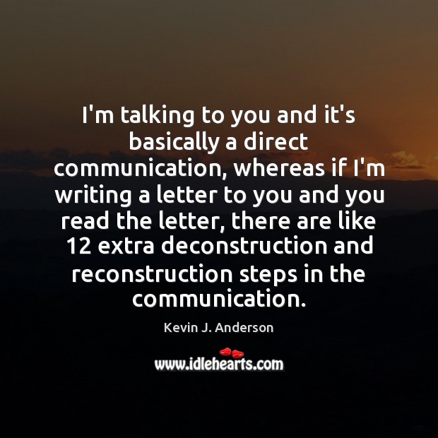 I’m talking to you and it’s basically a direct communication, whereas if Kevin J. Anderson Picture Quote