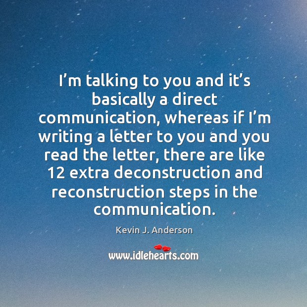 I’m talking to you and it’s basically a direct communication, whereas if I’m writing a letter.. Kevin J. Anderson Picture Quote