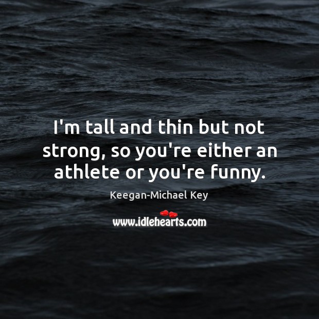 I’m tall and thin but not strong, so you’re either an athlete or you’re funny. Keegan-Michael Key Picture Quote