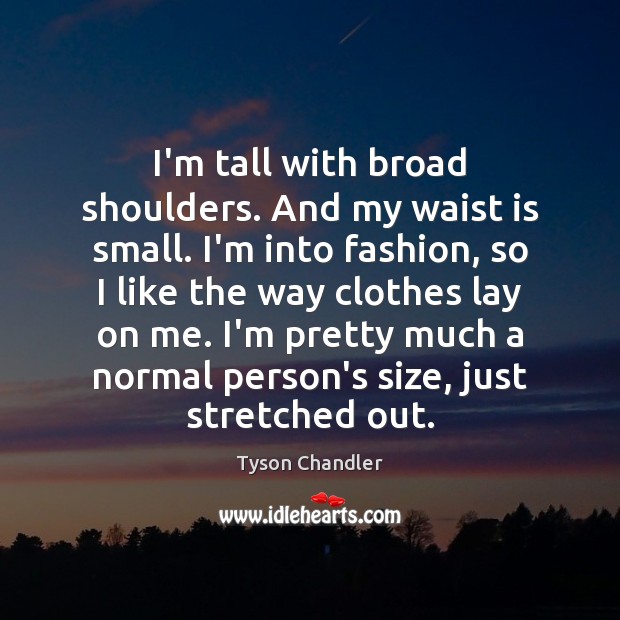 I’m tall with broad shoulders. And my waist is small. I’m into Tyson Chandler Picture Quote