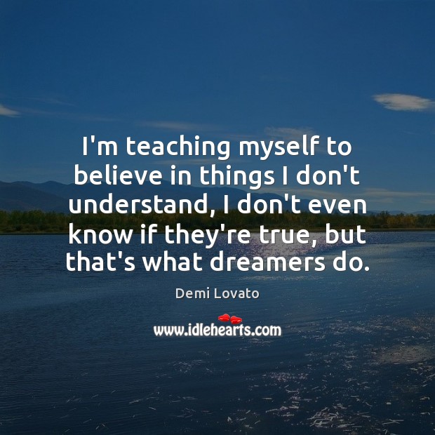 I’m teaching myself to believe in things I don’t understand, I don’t Demi Lovato Picture Quote