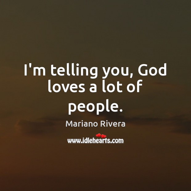 I’m telling you, God loves a lot of people. Mariano Rivera Picture Quote