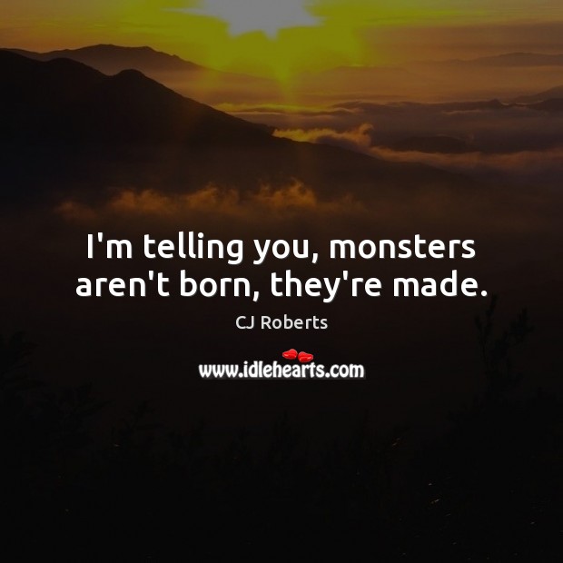 I’m telling you, monsters aren’t born, they’re made. CJ Roberts Picture Quote