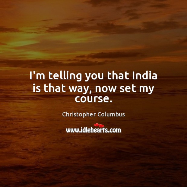 I’m telling you that India is that way, now set my course. Christopher Columbus Picture Quote