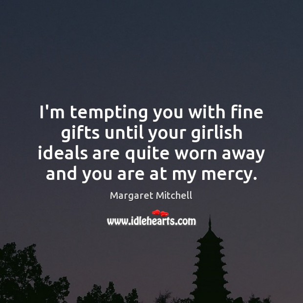 I’m tempting you with fine gifts until your girlish ideals are quite Margaret Mitchell Picture Quote