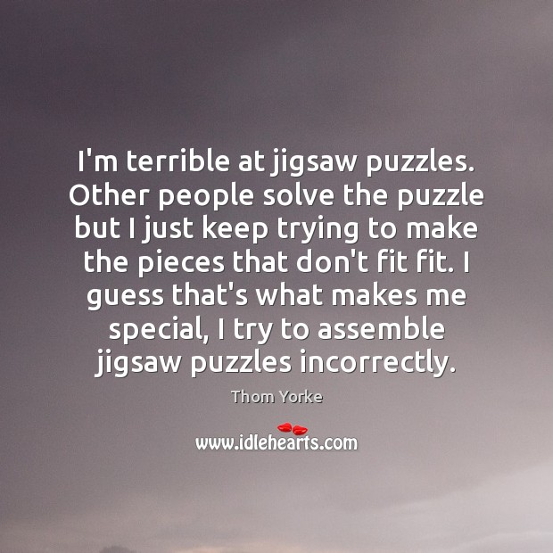 I’m terrible at jigsaw puzzles. Other people solve the puzzle but I Thom Yorke Picture Quote