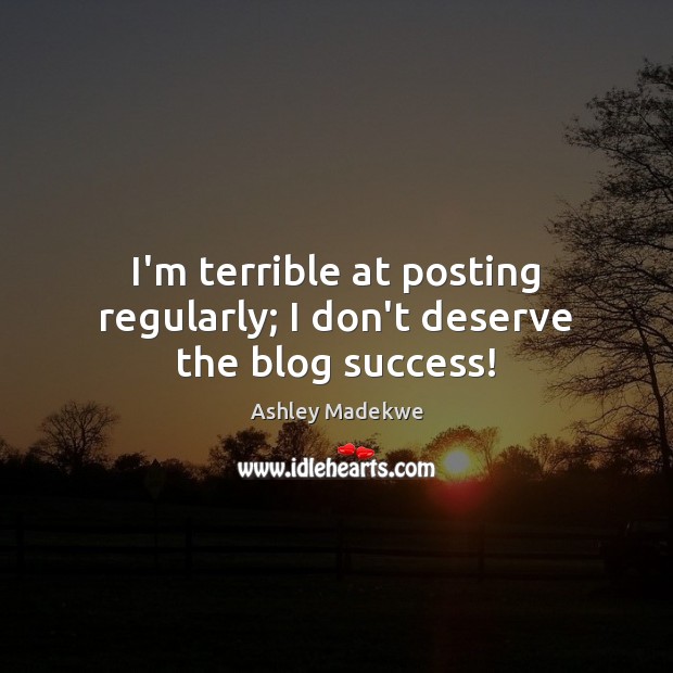 I’m terrible at posting regularly; I don’t deserve the blog success! Ashley Madekwe Picture Quote