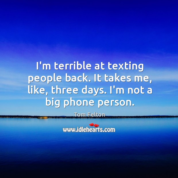 I’m terrible at texting people back. It takes me, like, three days. Tom Felton Picture Quote