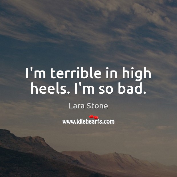 I’m terrible in high heels. I’m so bad. Lara Stone Picture Quote