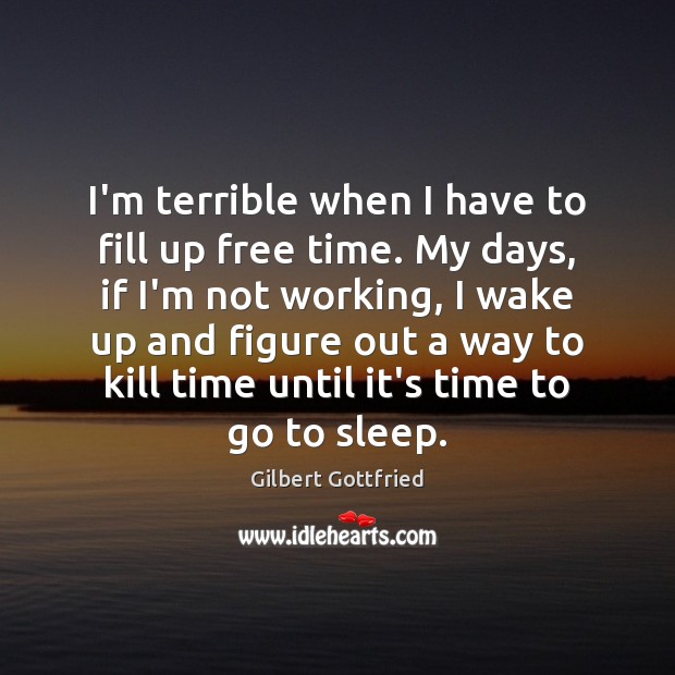 I’m terrible when I have to fill up free time. My days, Gilbert Gottfried Picture Quote