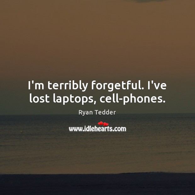 I’m terribly forgetful. I’ve lost laptops, cell-phones. Ryan Tedder Picture Quote