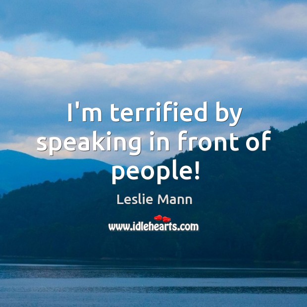 I’m terrified by speaking in front of people! Leslie Mann Picture Quote
