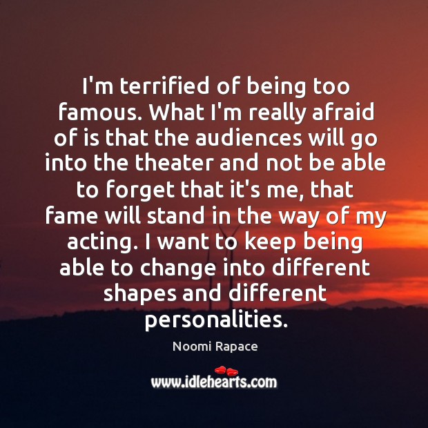 I’m terrified of being too famous. What I’m really afraid of is Image