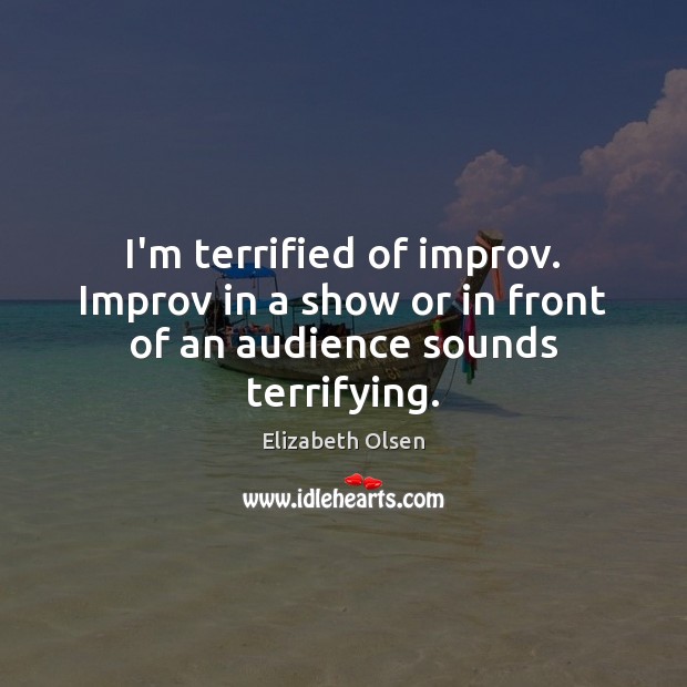 I’m terrified of improv. Improv in a show or in front of an audience sounds terrifying. Elizabeth Olsen Picture Quote