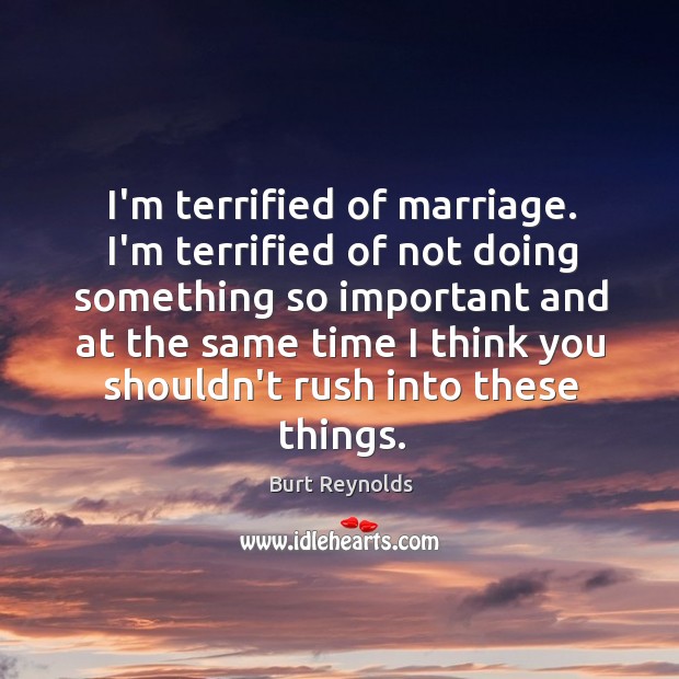 I’m terrified of marriage. I’m terrified of not doing something so important Burt Reynolds Picture Quote