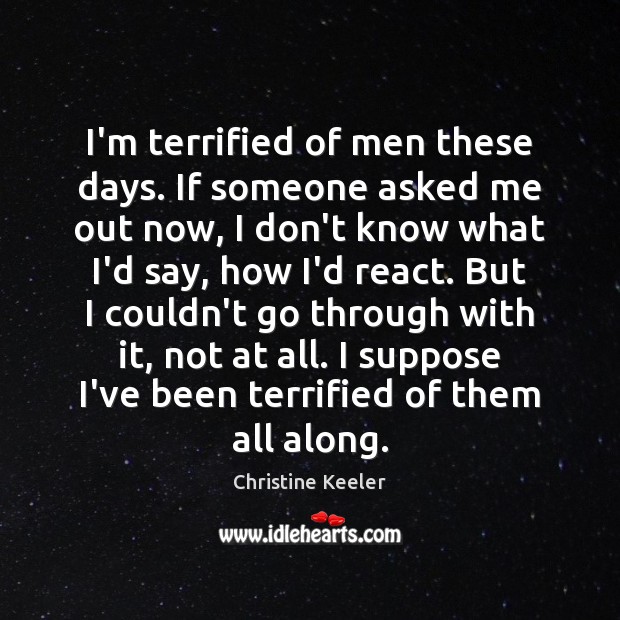 I’m terrified of men these days. If someone asked me out now, Christine Keeler Picture Quote