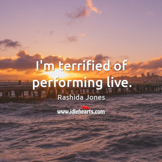 I’m terrified of performing live. Rashida Jones Picture Quote