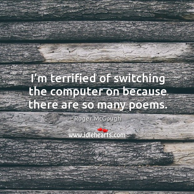 I’m terrified of switching the computer on because there are so many poems. Roger McGough Picture Quote