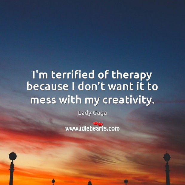 I’m terrified of therapy because I don’t want it to mess with my creativity. Image