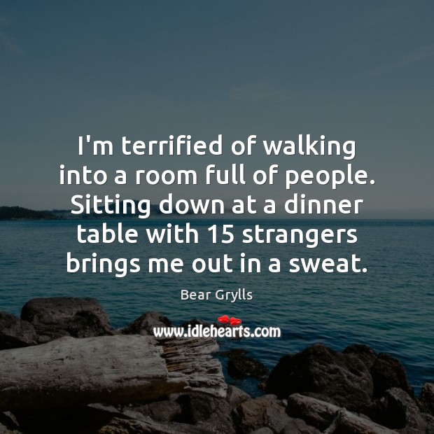 I’m terrified of walking into a room full of people. Sitting down Bear Grylls Picture Quote