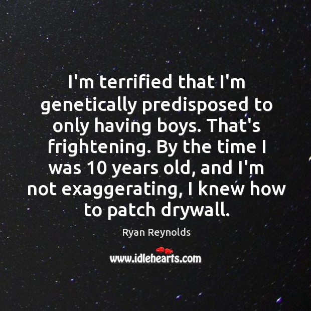 I’m terrified that I’m genetically predisposed to only having boys. That’s frightening. Ryan Reynolds Picture Quote
