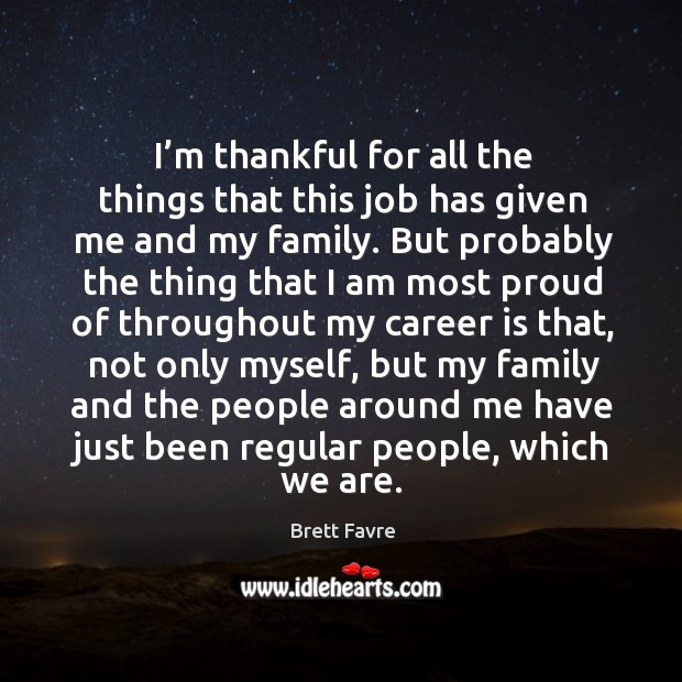 I’m thankful for all the things that this job has given me and my family. Brett Favre Picture Quote