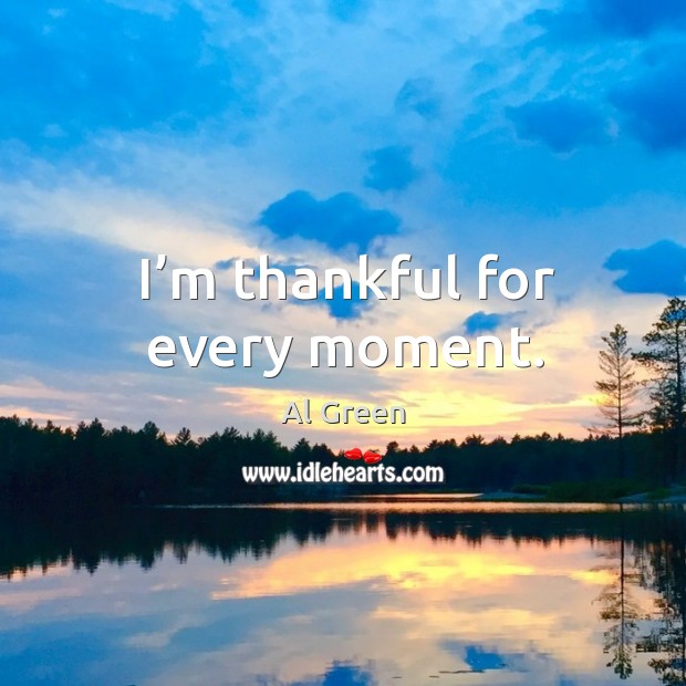 I’m thankful for every moment. Al Green Picture Quote